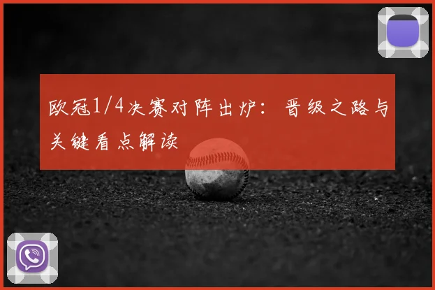 欧冠1/4决赛对阵出炉：晋级之路与关键看点解读