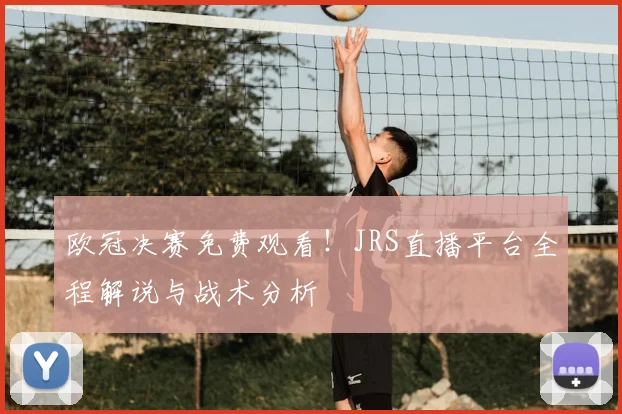 欧冠决赛免费观看!JRS直播平台全程解说与战术分析