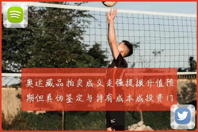 奥运藏品拍卖成交走强提振升值预期但真伪鉴定与持有成本成投资门槛