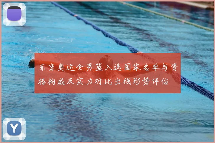东京奥运会男篮入选国家名单与资格构成及实力对比出线形势评估
