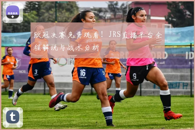 欧冠决赛免费观看！JRS直播平台全程解说与战术分析