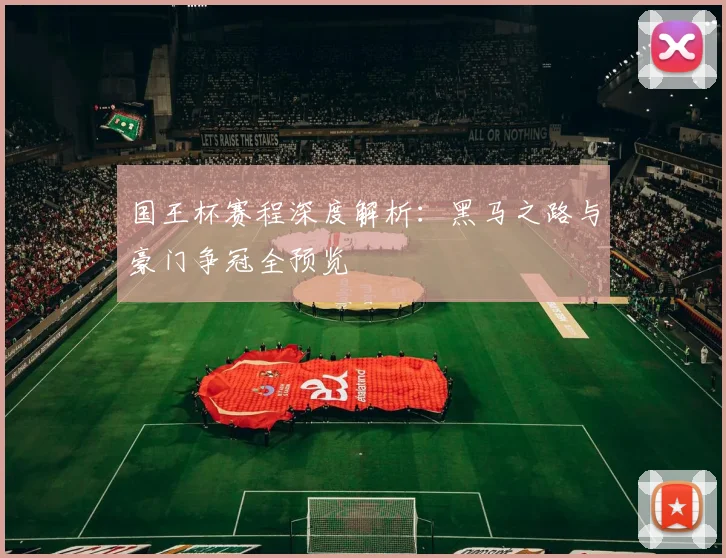 国王杯赛程深度解析：黑马之路与豪门争冠全预览