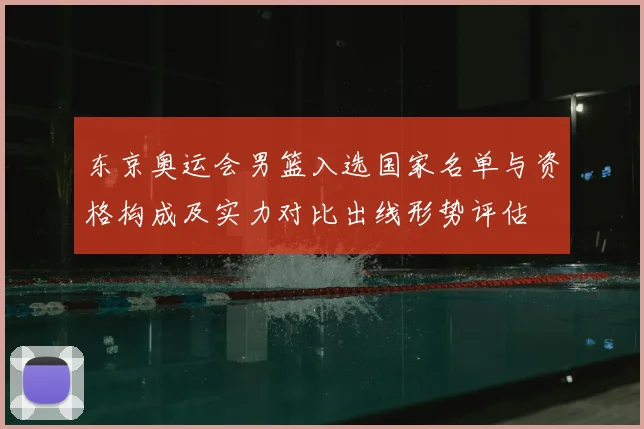 东京奥运会男篮入选国家名单与资格构成及实力对比出线形势评估