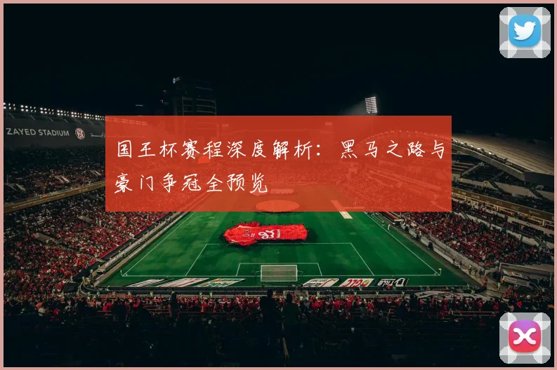 国王杯赛程深度解析:黑马之路与豪门争冠全预览